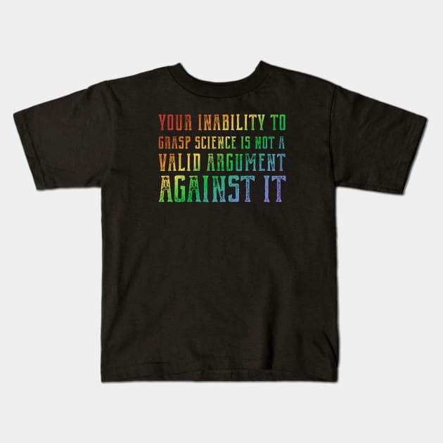 Plain speaking: Your inability to grasp science is not a valid argument against it (rainbow text) Kids T-Shirt by Ofeefee